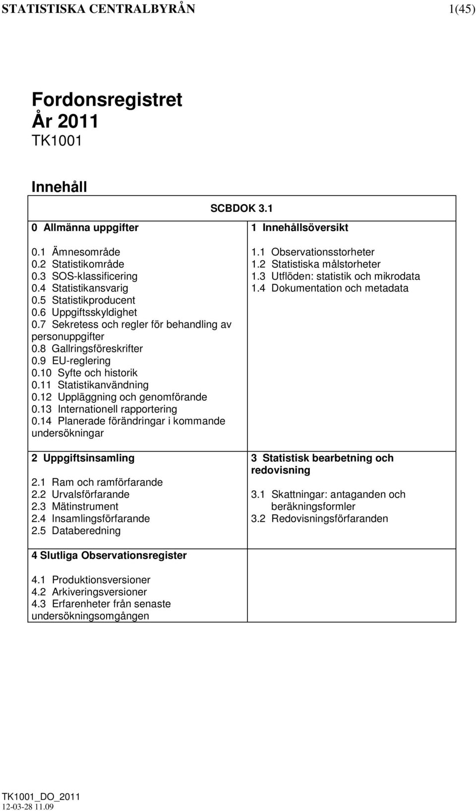 12 Uppläggning och genomförande 0.13 Internationell rapportering 0.14 Planerade förändringar i kommande undersökningar 2 Uppgiftsinsamling 2.1 Ram och ramförfarande 2.2 Urvalsförfarande 2.