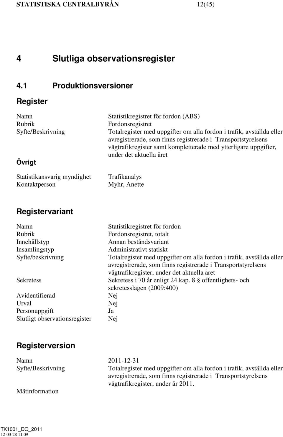 avregistrerade, som finns registrerade i Transportstyrelsens vägtrafikregister samt kompletterade med ytterligare uppgifter, under det aktuella året Trafikanalys Myhr, Anette Registervariant Rubrik