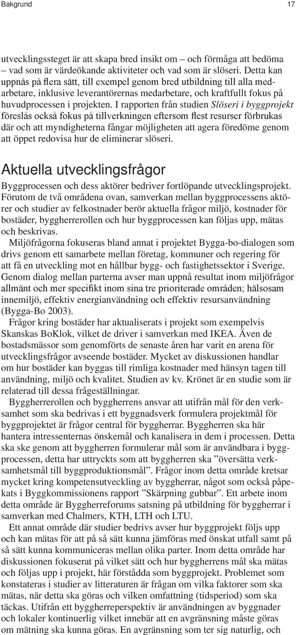 I rapporten från studien Slöseri i byggprojekt föreslås också fokus på tillverkningen eftersom flest resurser förbrukas där och att myndigheterna fångar möjligheten att agera föredöme genom att öppet