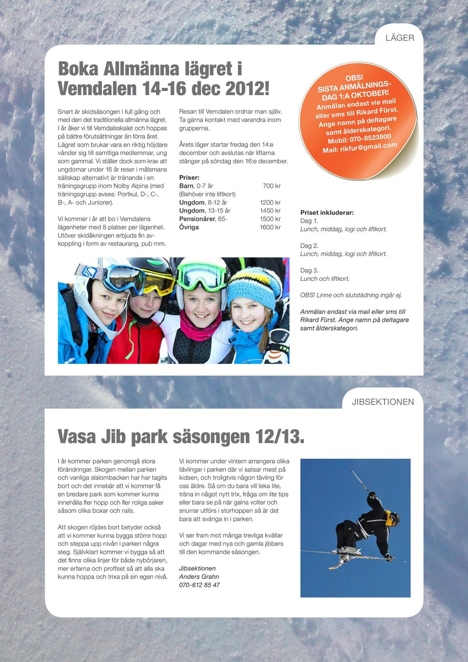 Vi ställer dock som krav att ungdomar under 16 år reser i målsmans sällskap alternativt är tränande i en träningsgrupp inom Nolby Alpina (med träningsgrupp avses: Portkul, D-, C-, B-, A- och