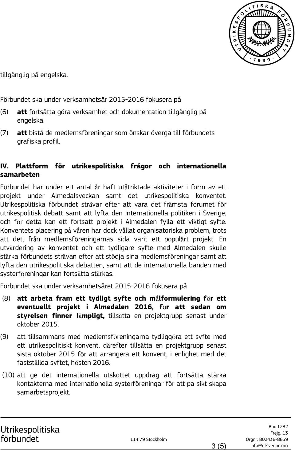 Plattform för utrikespolitiska frågor och internationella samarbeten Förbundet har under ett antal år haft utåtriktade aktiviteter i form av ett projekt under Almedalsveckan samt det utrikespolitiska