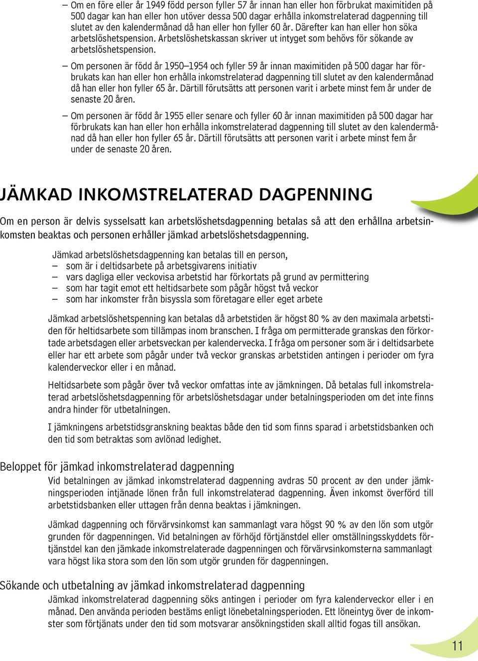 Om personen är född år 1950 1954 och fyller 59 år innan maximitiden på 500 dagar har förbrukats kan han eller hon erhålla inkomstrelaterad dagpenning till slutet av den kalendermånad då han eller hon