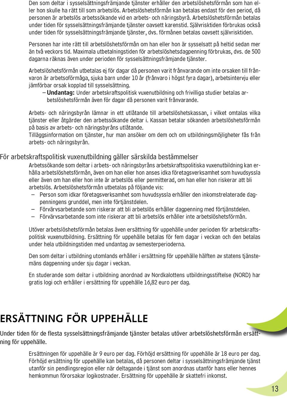 Arbetslöshetsförmån betalas under tiden för sysselsättningsfrämjande tjänster oavsett karenstid. Självrisktiden förbrukas också under tiden för sysselsättningsfrämjande tjänster, dvs.