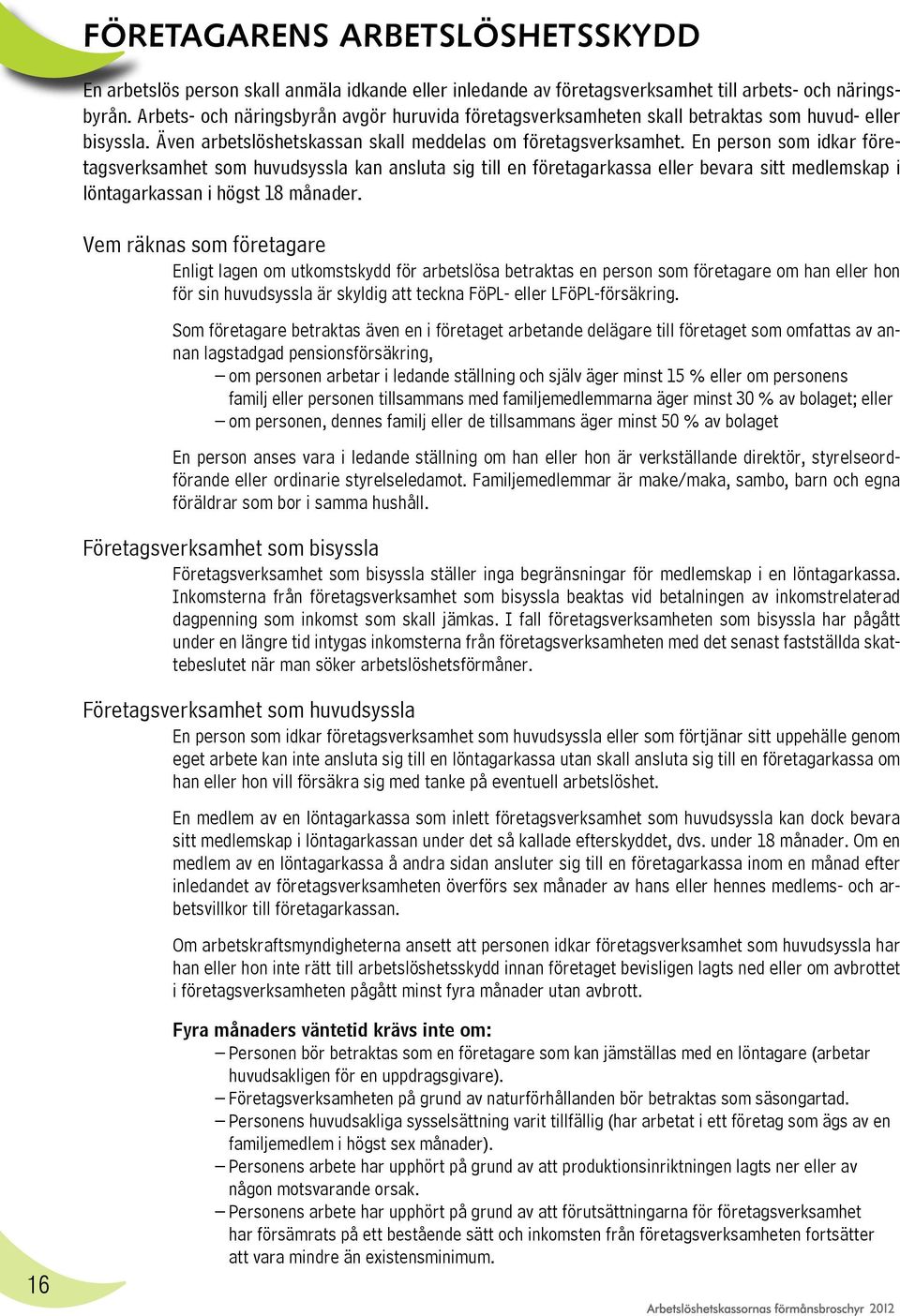 En person som idkar företagsverksamhet som huvudsyssla kan ansluta sig till en företagarkassa eller bevara sitt medlemskap i löntagarkassan i högst 18 månader.