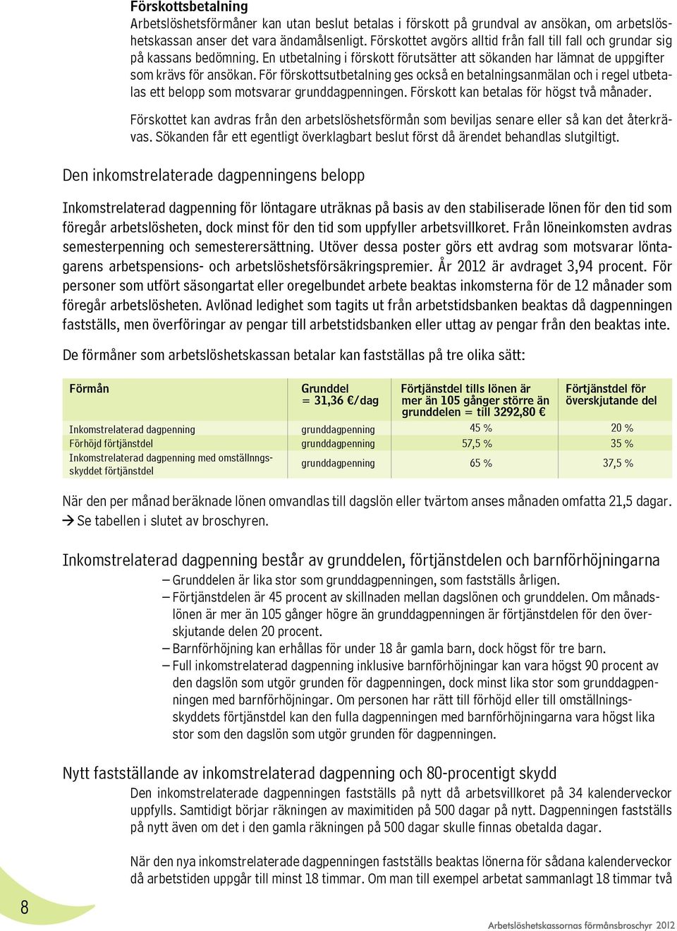 För förskottsutbetalning ges också en betalningsanmälan och i regel utbetalas ett belopp som motsvarar grunddagpenningen. Förskott kan betalas för högst två månader.