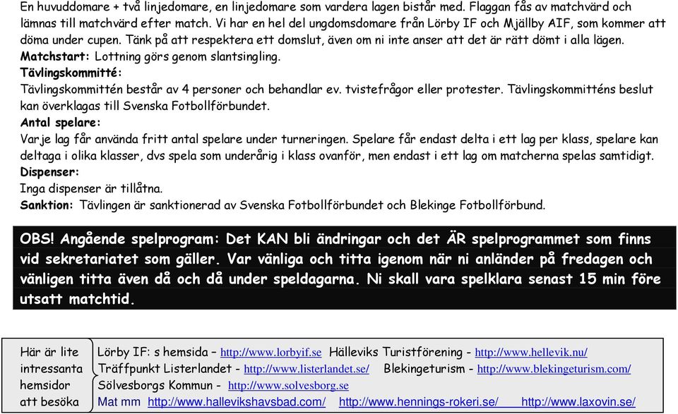 Matchstart: Lottning görs genom slantsingling. Tävlingskommitté: Tävlingskommittén består av 4 personer och behandlar ev. tvistefrågor eller protester.