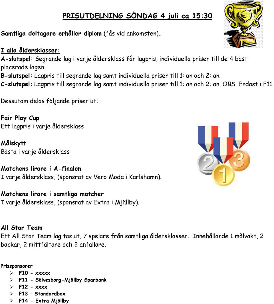 B-slutspel: Lagpris till segrande lag samt individuella priser till 1: an och 2: an. C-slutspel: Lagpris till segrande lag samt individuella priser till 1: an och 2: an. OBS! Endast i F11.