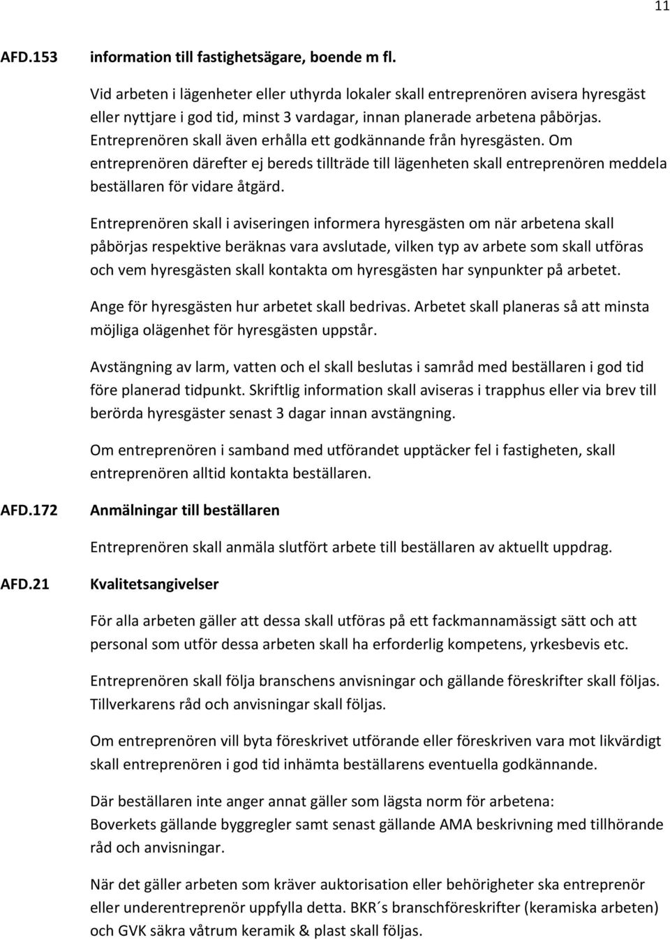 Entreprenören skall även erhålla ett godkännande från hyresgästen. Om entreprenören därefter ej bereds tillträde till lägenheten skall entreprenören meddela beställaren för vidare åtgärd.