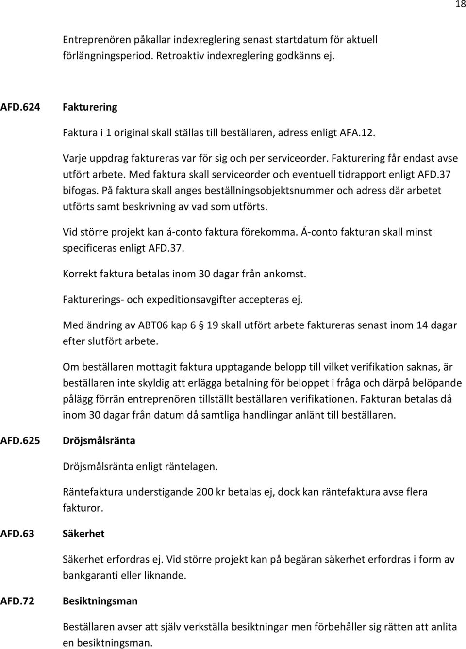 Med faktura skall serviceorder och eventuell tidrapport enligt AFD.37 bifogas. På faktura skall anges beställningsobjektsnummer och adress där arbetet utförts samt beskrivning av vad som utförts.