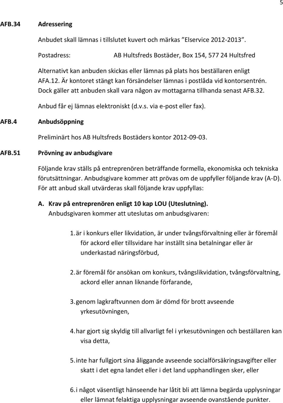 Är kontoret stängt kan försändelser lämnas i postlåda vid kontorsentrén. Dock gäller att anbuden skall vara någon av mottagarna tillhanda senast AFB.32. Anbud får ej lämnas elektroniskt (d.v.s. via e-post eller fax).