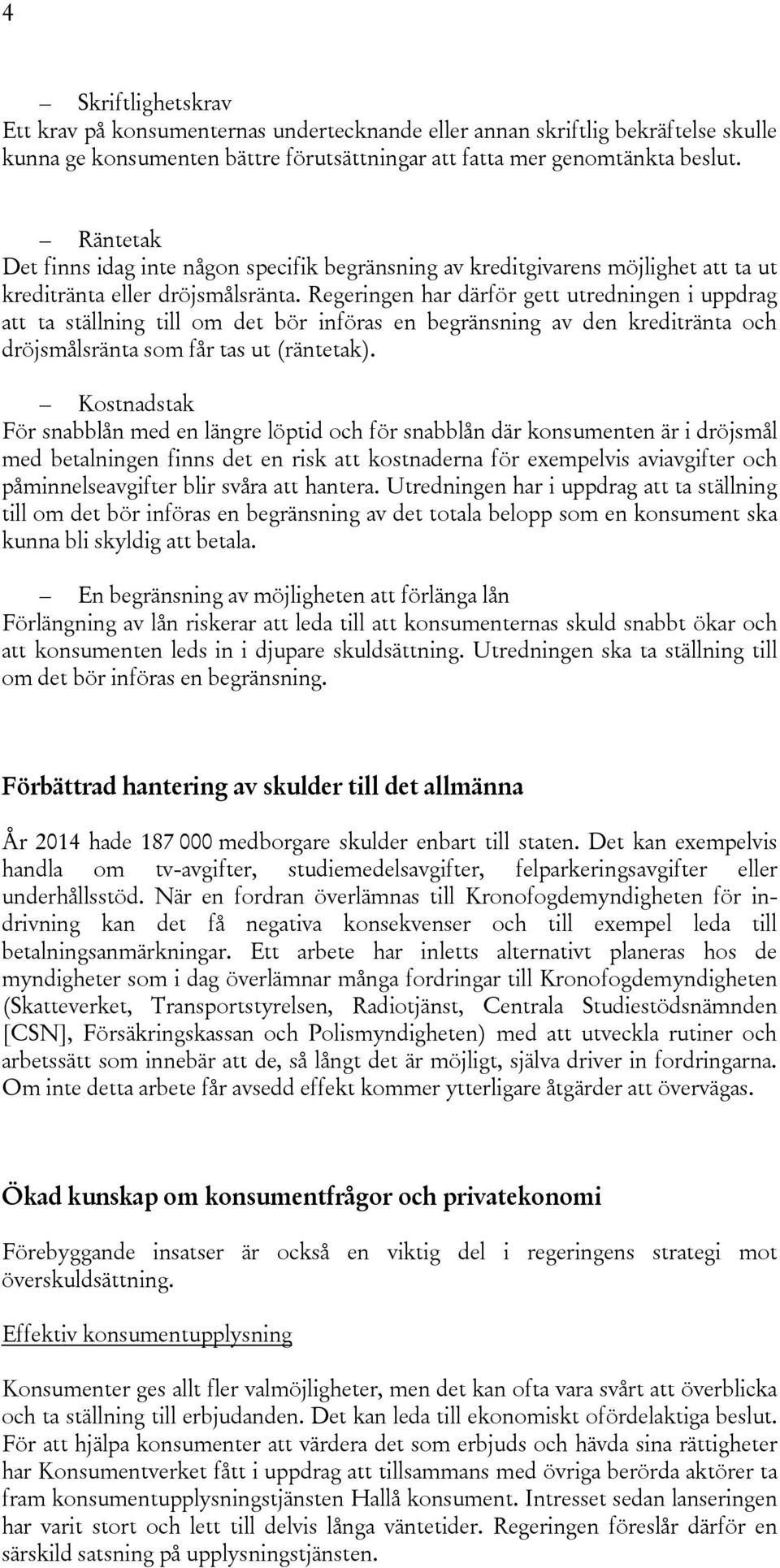 Regeringen har därför gett utredningen i uppdrag att ta ställning till om det bör införas en begränsning av den kreditränta och dröjsmålsränta som får tas ut (räntetak).