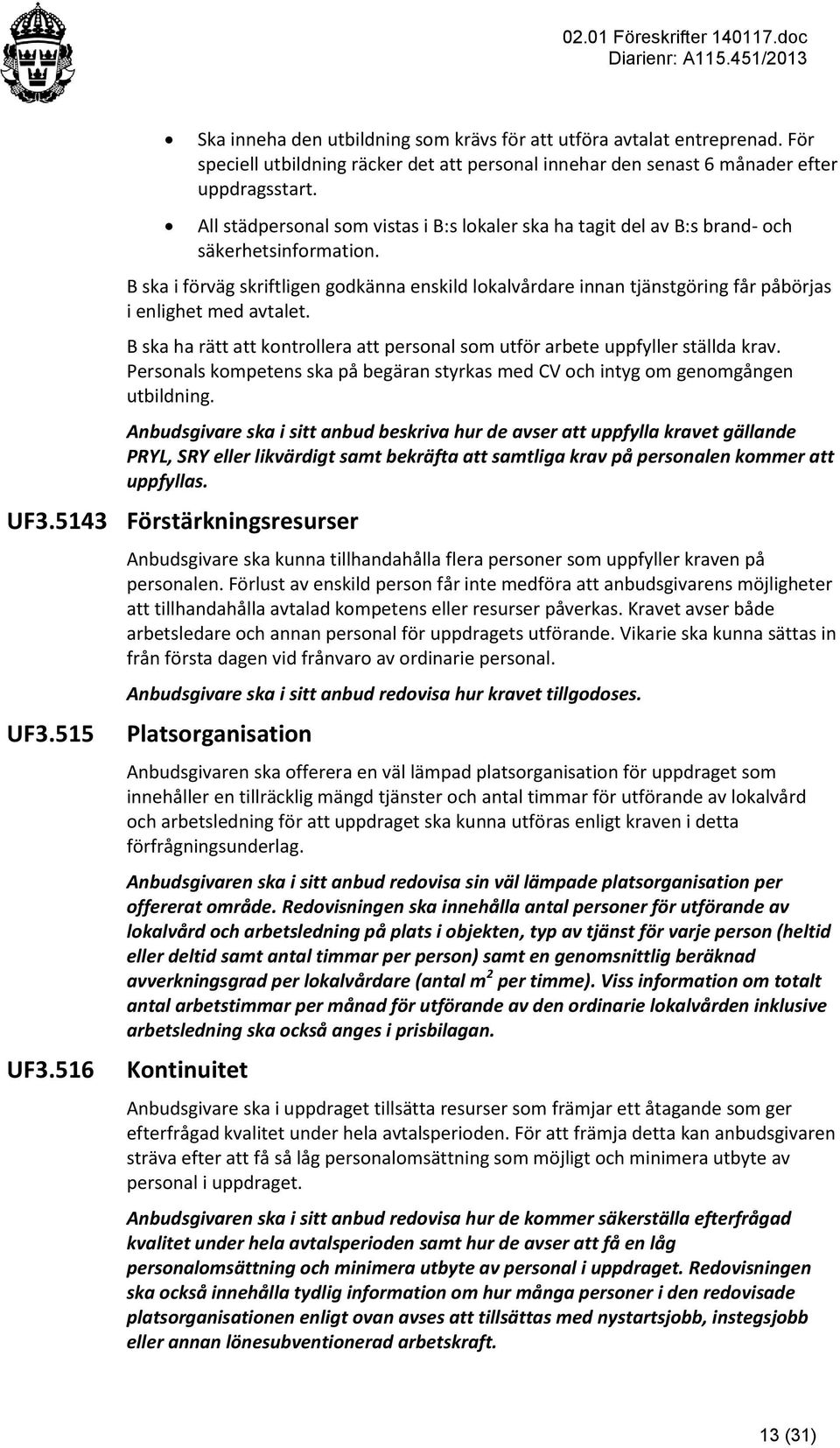 B ska i förväg skriftligen godkänna enskild lokalvårdare innan tjänstgöring får påbörjas i enlighet med avtalet. B ska ha rätt att kontrollera att personal som utför arbete uppfyller ställda krav.