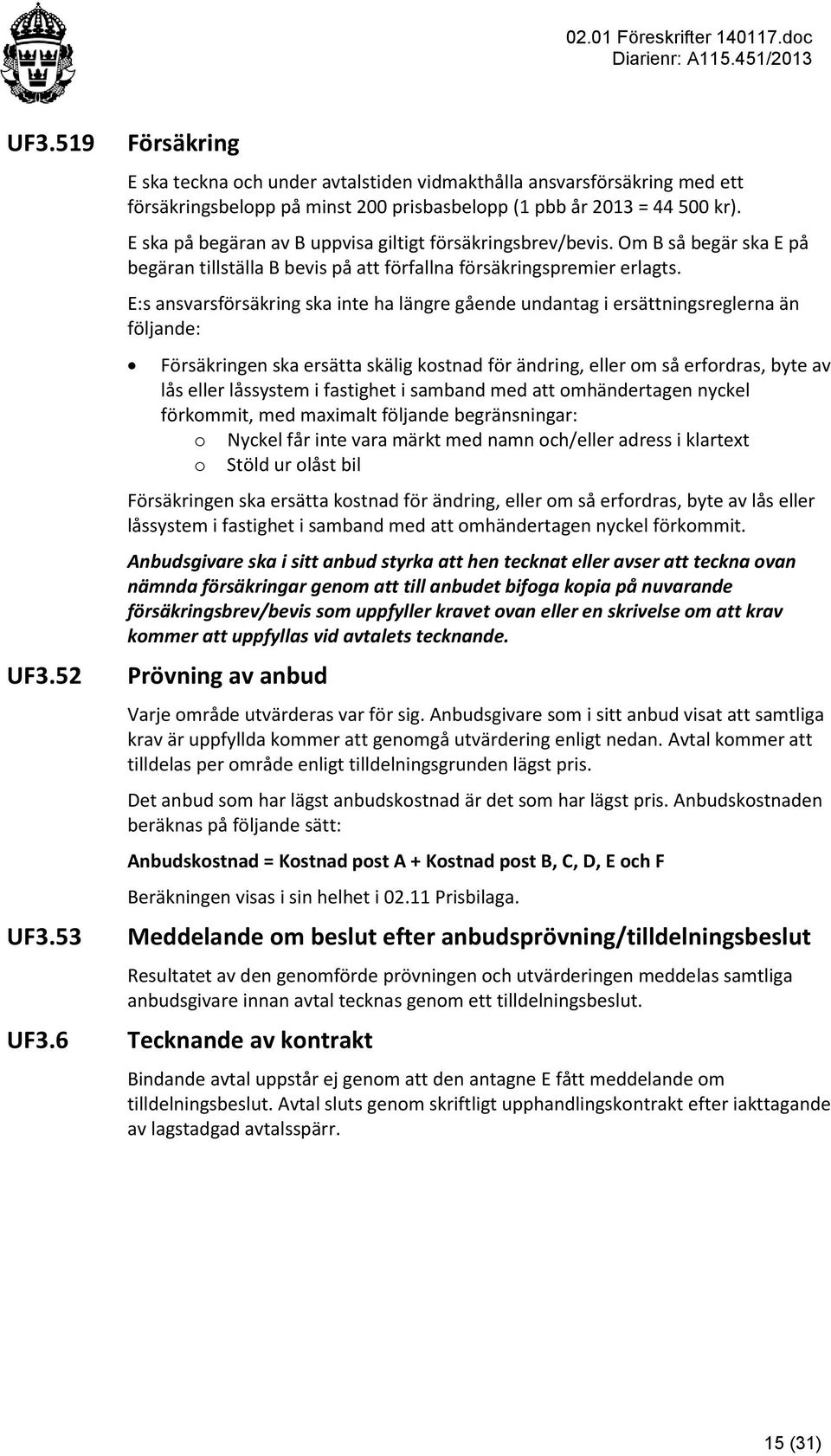 E:s ansvarsförsäkring ska inte ha längre gående undantag i ersättningsreglerna än följande: Försäkringen ska ersätta skälig kostnad för ändring, eller om så erfordras, byte av lås eller låssystem i
