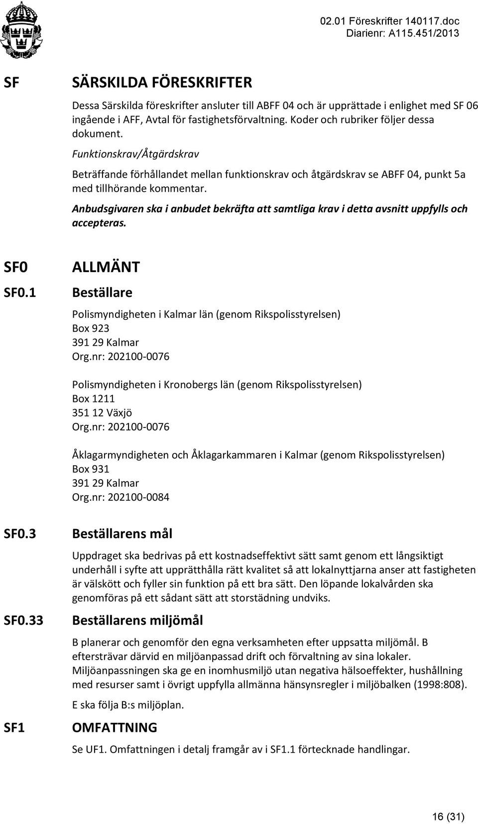 Anbudsgivaren ska i anbudet bekräfta att samtliga krav i detta avsnitt uppfylls och accepteras. ALLMÄNT Beställare Polismyndigheten i Kalmar län (genom Rikspolisstyrelsen) Box 923 391 29 Kalmar Org.