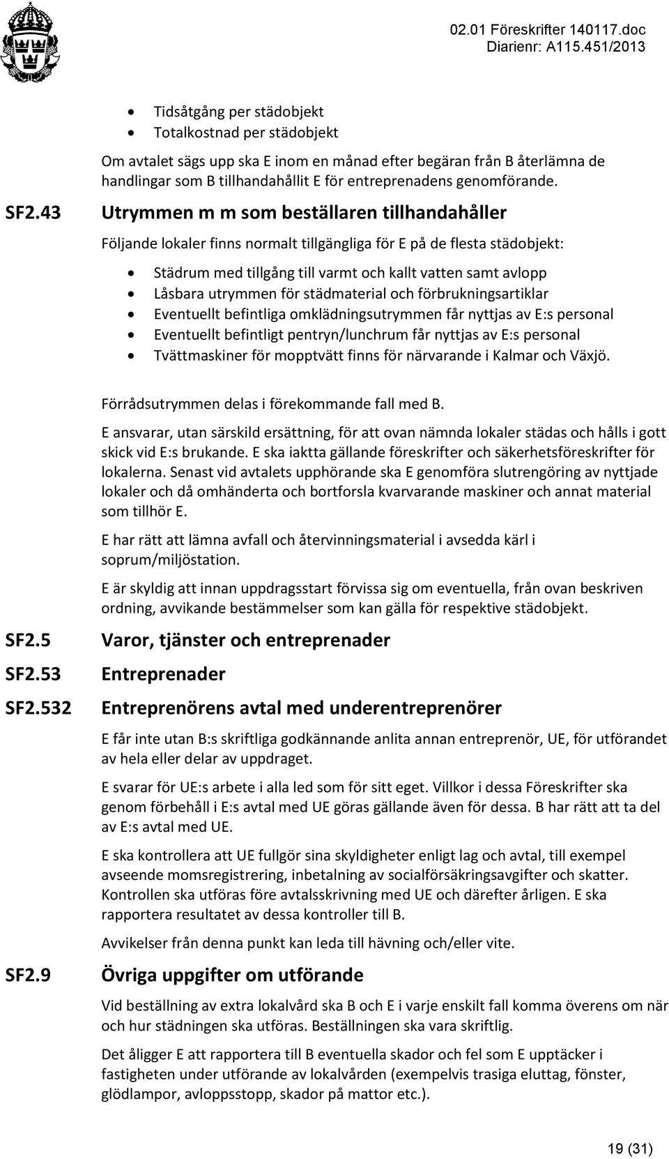 Utrymmen m m som beställaren tillhandahåller Följande lokaler finns normalt tillgängliga för E på de flesta städobjekt: Städrum med tillgång till varmt och kallt vatten samt avlopp Låsbara utrymmen
