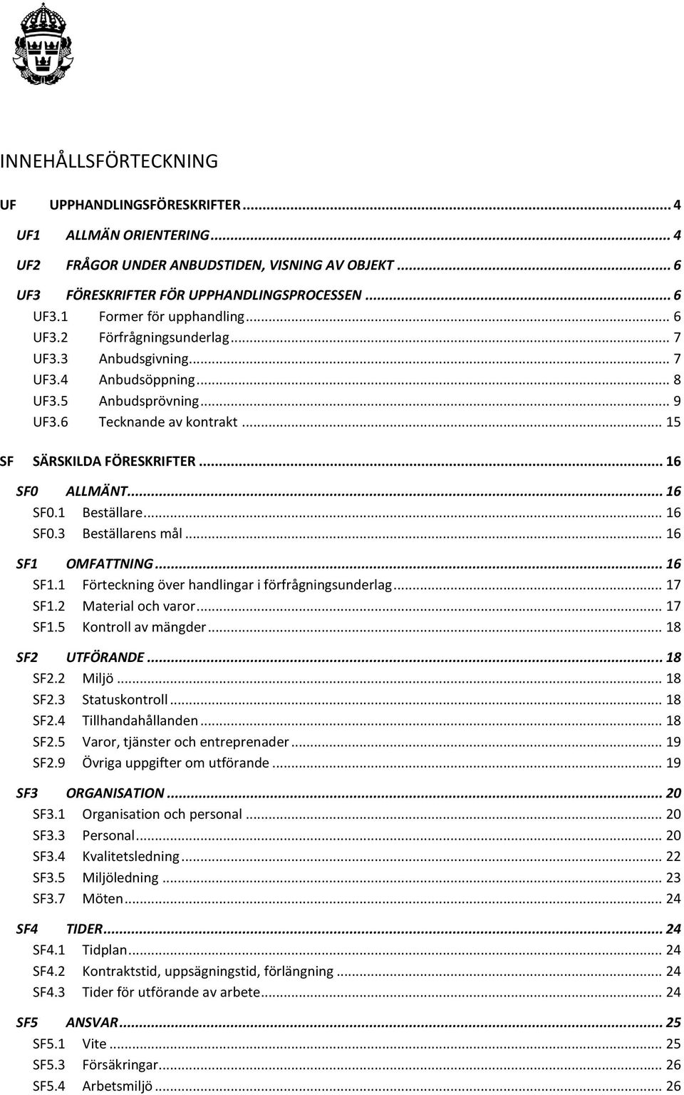 .. 16 SF0.3 Beställarens mål... 16 SF1 OMFATTNING... 16 SF1.1 Förteckning över handlingar i förfrågningsunderlag... 17 SF1.2 Material och varor... 17 SF1.5 Kontroll av mängder... 18 SF2 UTFÖRANDE.