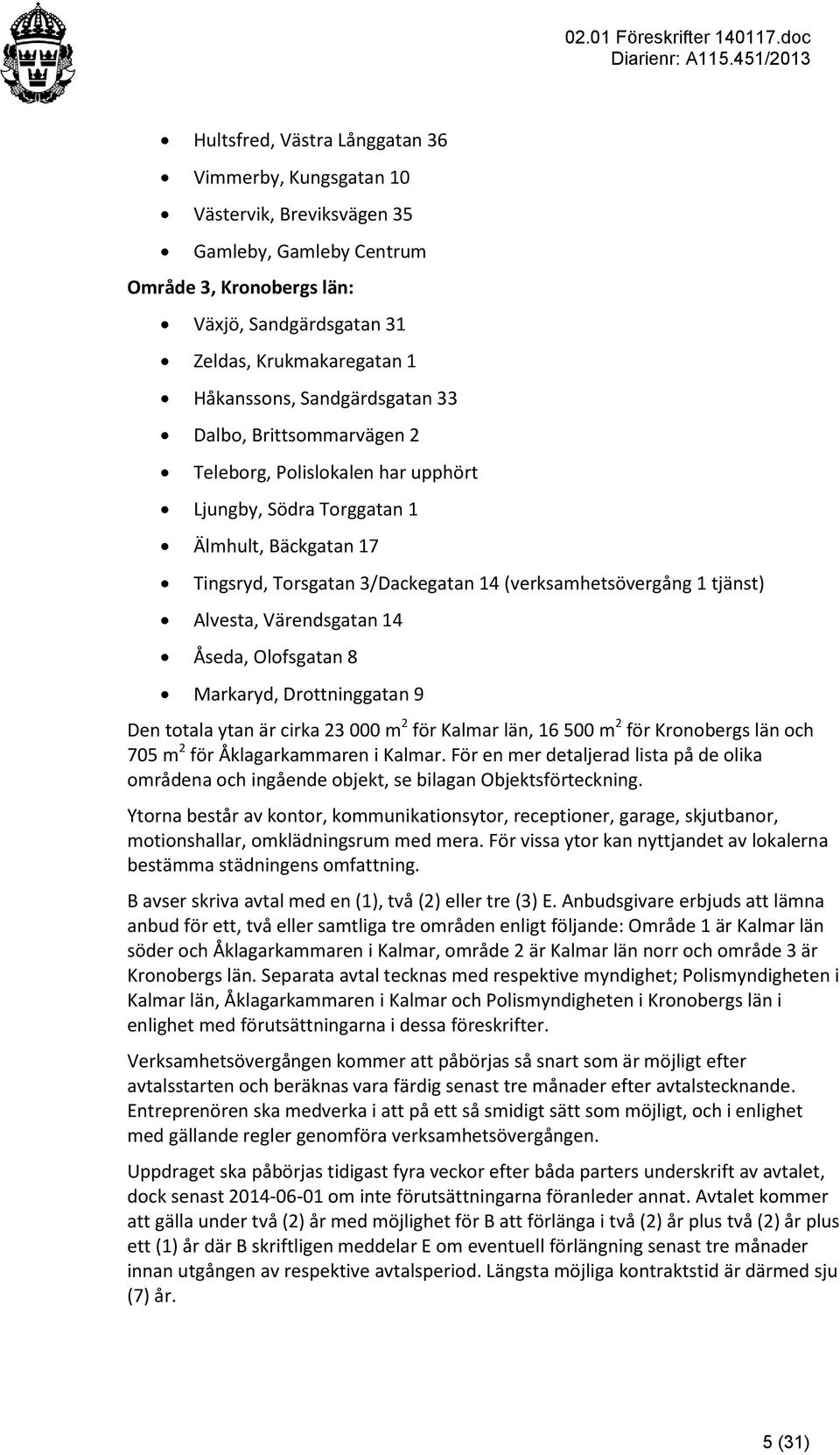 Alvesta, Värendsgatan 14 Åseda, Olofsgatan 8 Markaryd, Drottninggatan 9 Den totala ytan är cirka 23 000 m 2 för Kalmar län, 16 500 m 2 för Kronobergs län och 705 m 2 för Åklagarkammaren i Kalmar.