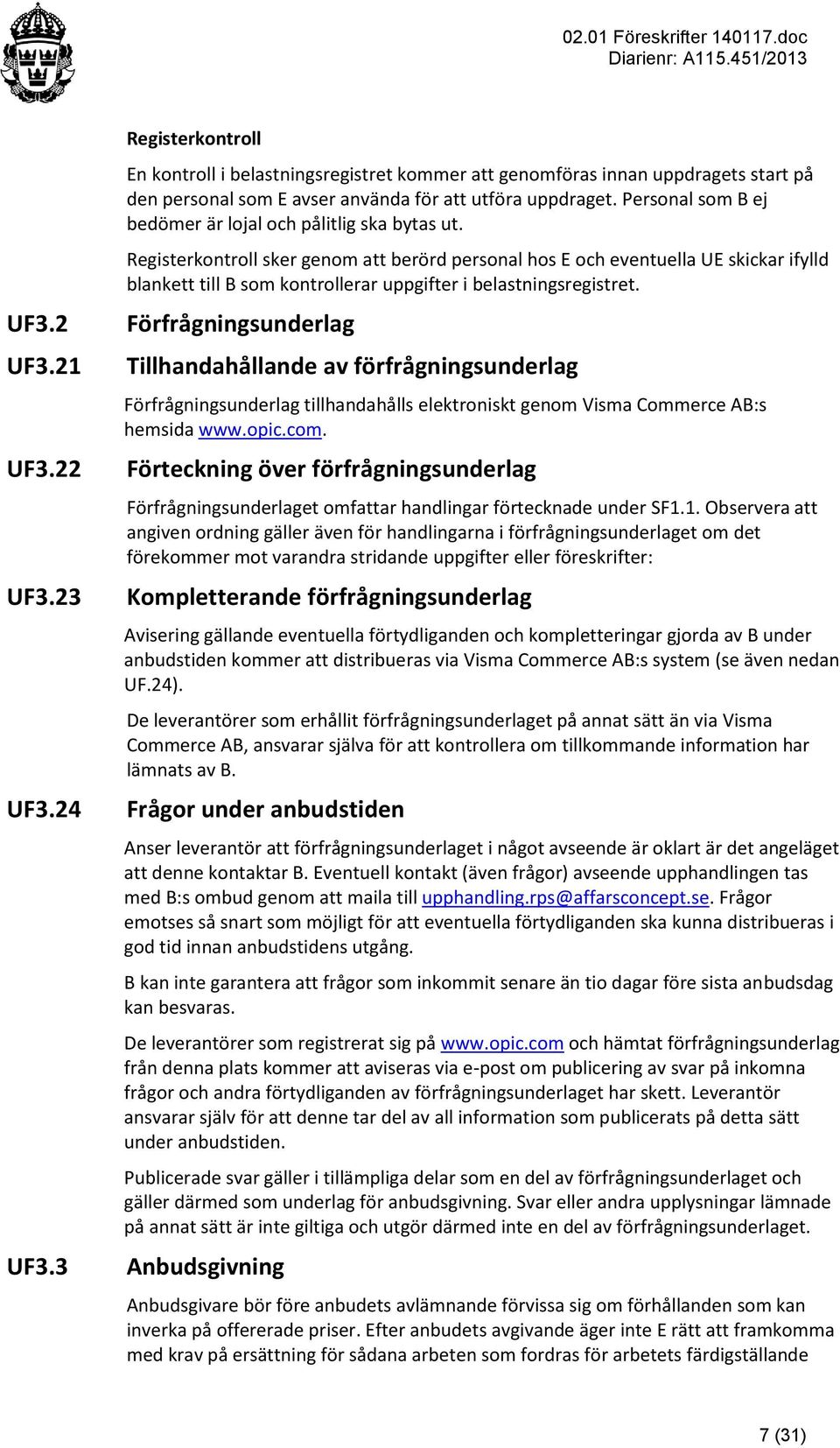 Registerkontroll sker genom att berörd personal hos E och eventuella UE skickar ifylld blankett till B som kontrollerar uppgifter i belastningsregistret.