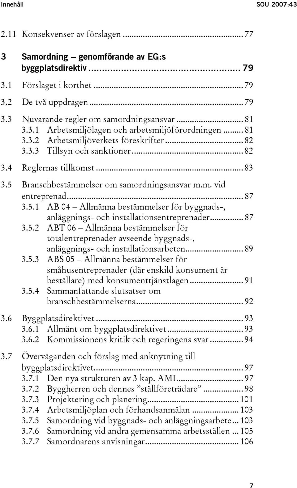 5 Branschbestämmelser om samordningsansvar m.m. vid entreprenad... 87 3.5.1 AB 04 Allmänna bestämmelser för byggnads-, anläggnings- och installationsentreprenader... 87 3.5.2 ABT 06 Allmänna bestämmelser för totalentreprenader avseende byggnads-, anläggnings- och installationsarbeten.