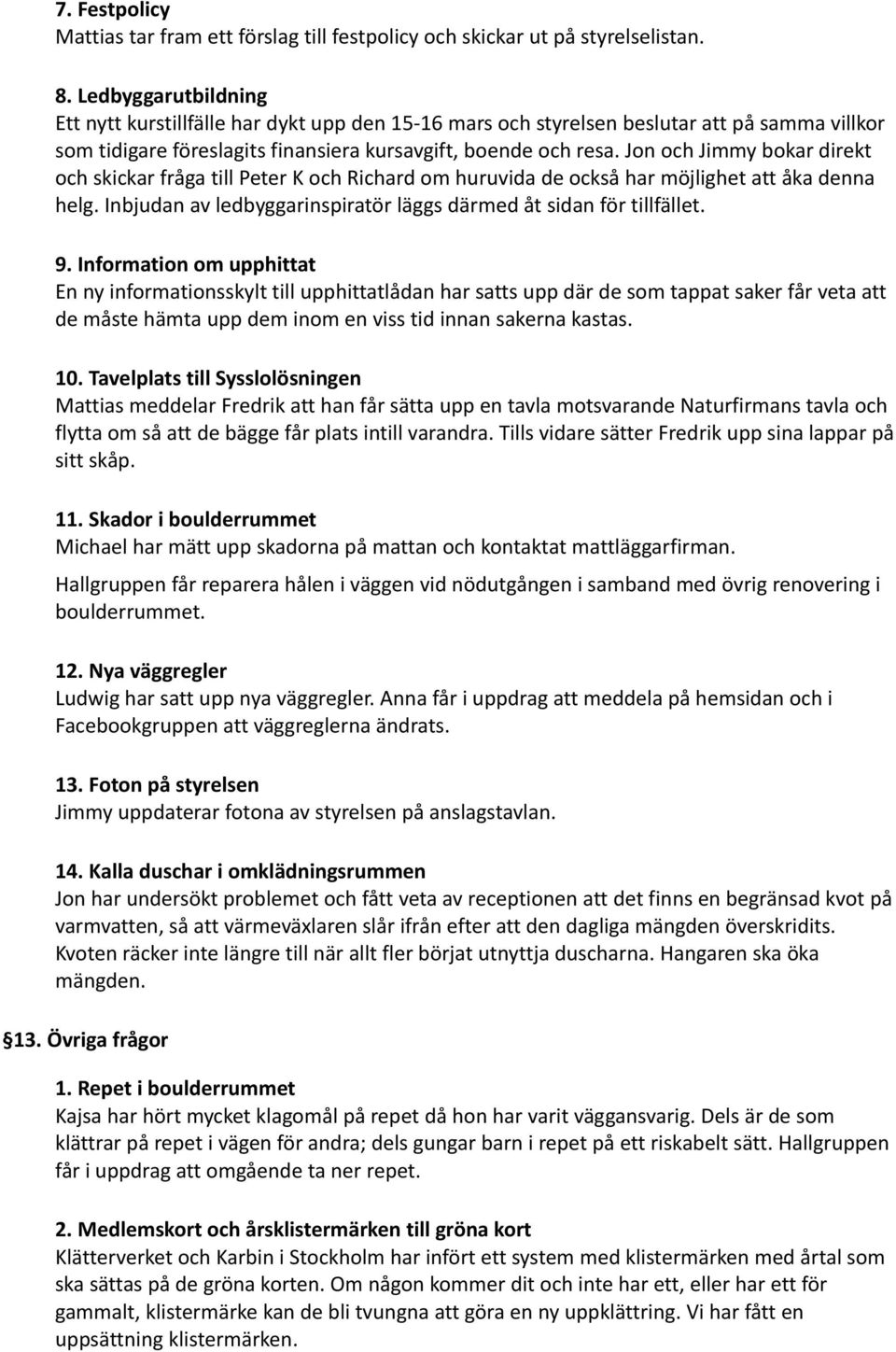 Jon och Jimmy bokar direkt och skickar fråga till Peter K och Richard om huruvida de också har möjlighet att åka denna helg. Inbjudan av ledbyggarinspiratör läggs därmed åt sidan för tillfället. 9.