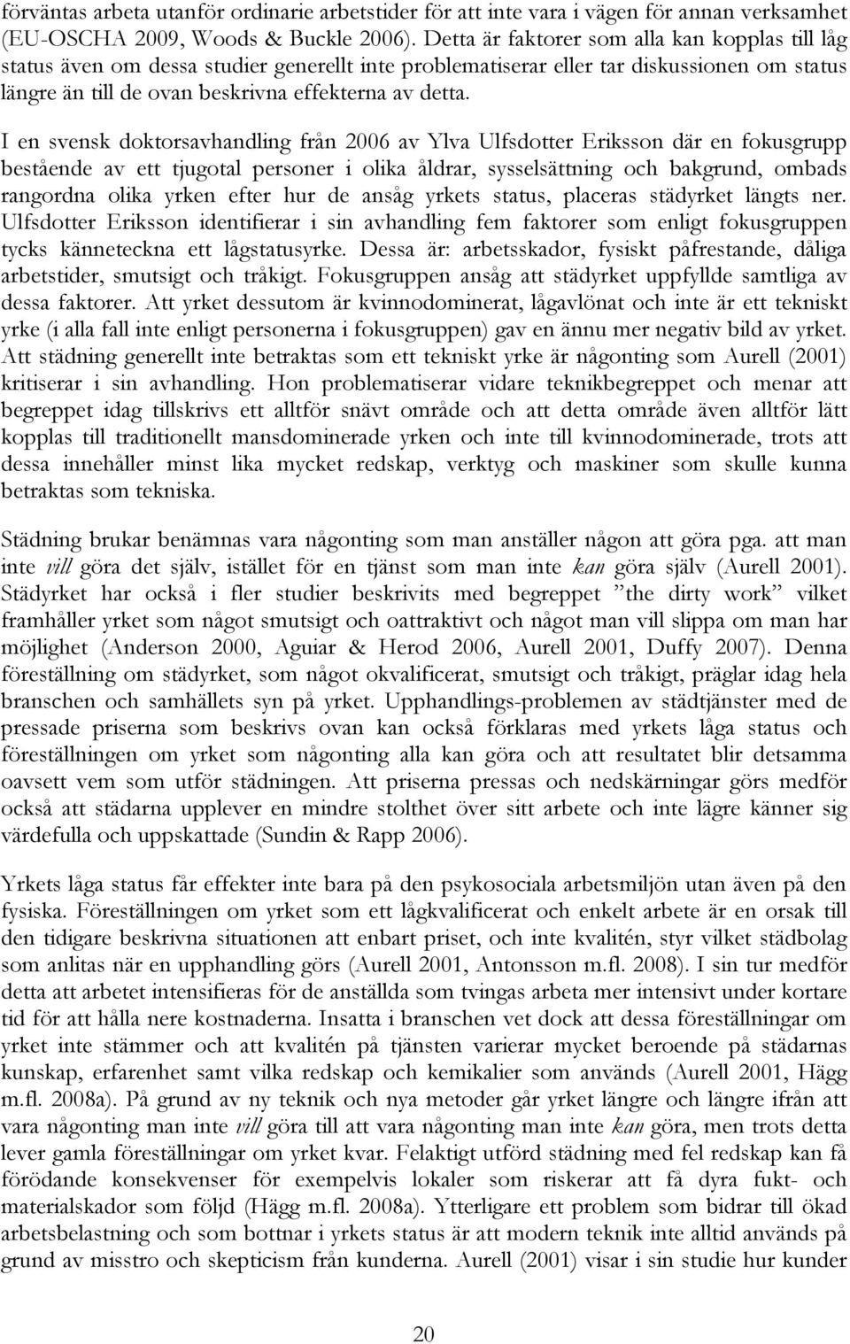 I en svensk doktorsavhandling från 2006 av Ylva Ulfsdotter Eriksson där en fokusgrupp bestående av ett tjugotal personer i olika åldrar, sysselsättning och bakgrund, ombads rangordna olika yrken
