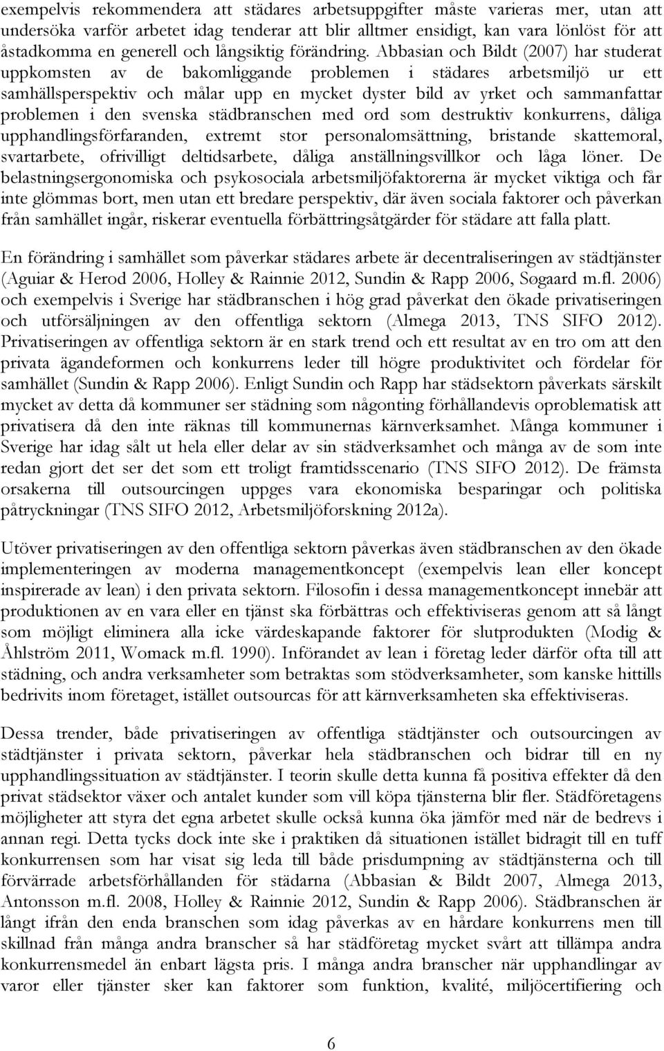 Abbasian och Bildt (2007) har studerat uppkomsten av de bakomliggande problemen i städares arbetsmiljö ur ett samhällsperspektiv och målar upp en mycket dyster bild av yrket och sammanfattar