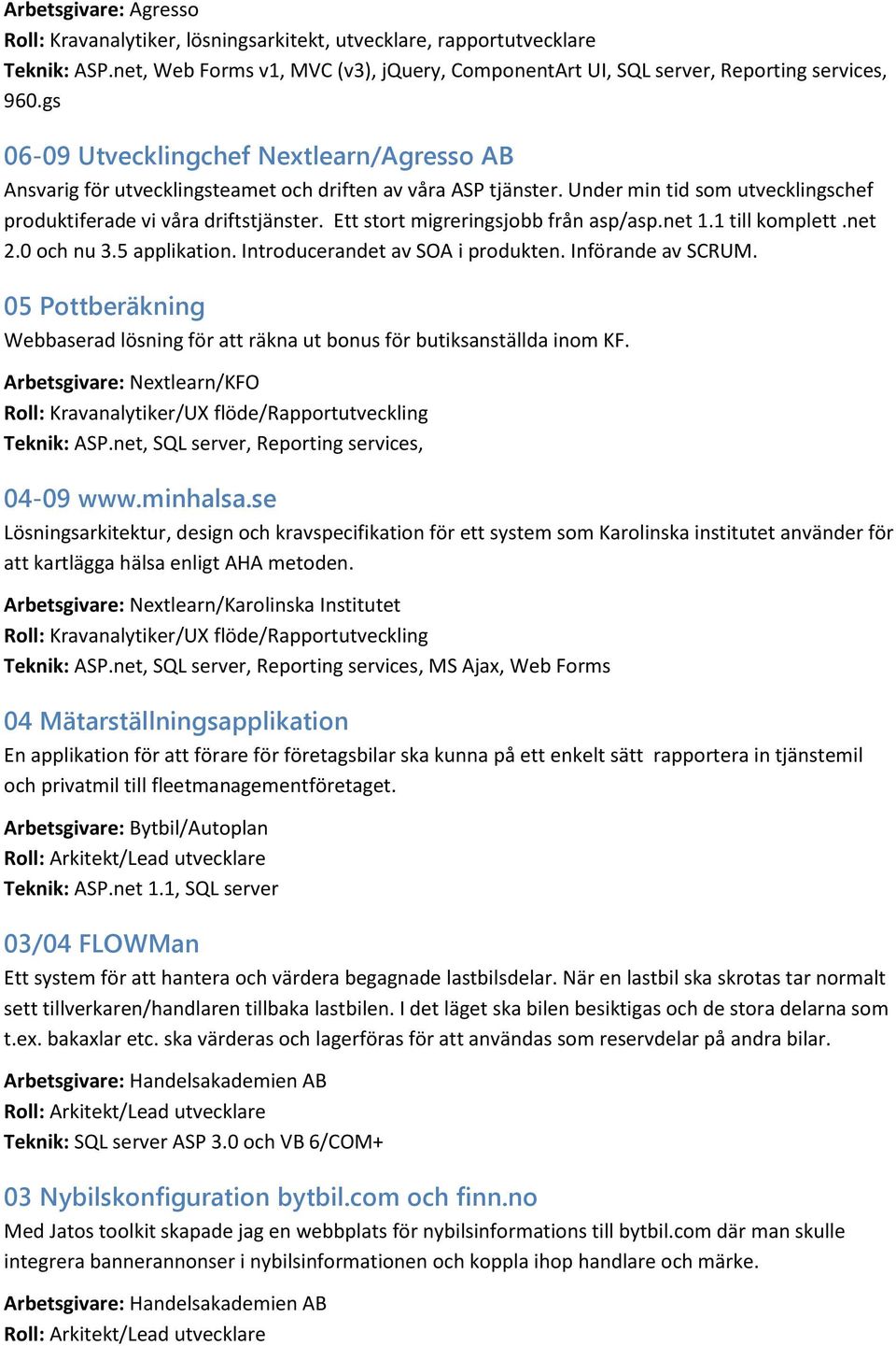 Ett stort migreringsjobb från asp/asp.net 1.1 till komplett.net 2.0 och nu 3.5 applikation. Introducerandet av SOA i produkten. Införande av SCRUM.