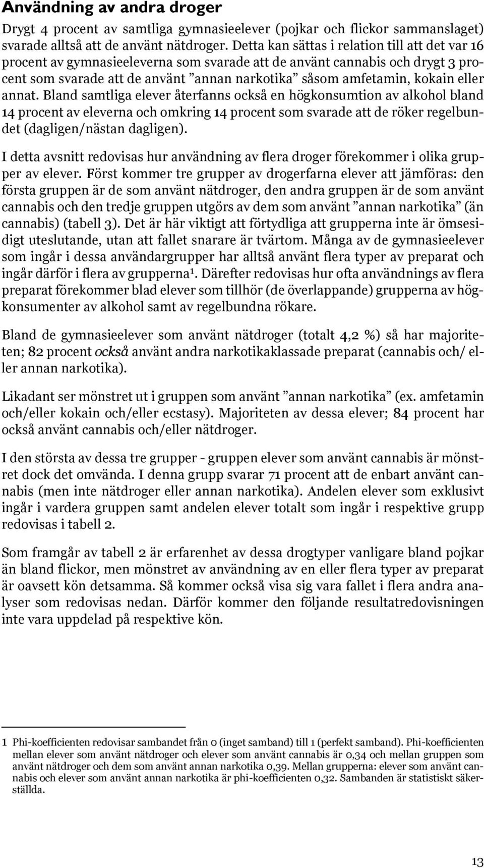 eller annat. Bland samtliga elever återfanns också en högkonsumtion av alkohol bland 14 procent av eleverna och omkring 14 procent som svarade att de röker regelbundet (dagligen/nästan dagligen).