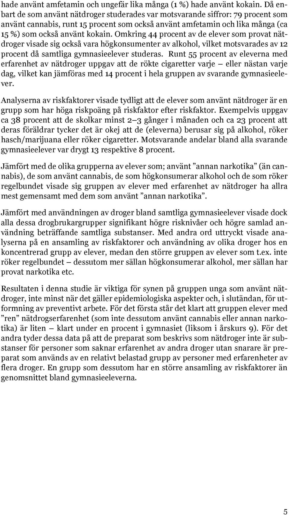 Omkring 44 procent av de elever som provat nätdroger visade sig också vara högkonsumenter av alkohol, vilket motsvarades av 12 procent då samtliga gymnasieelever studeras.