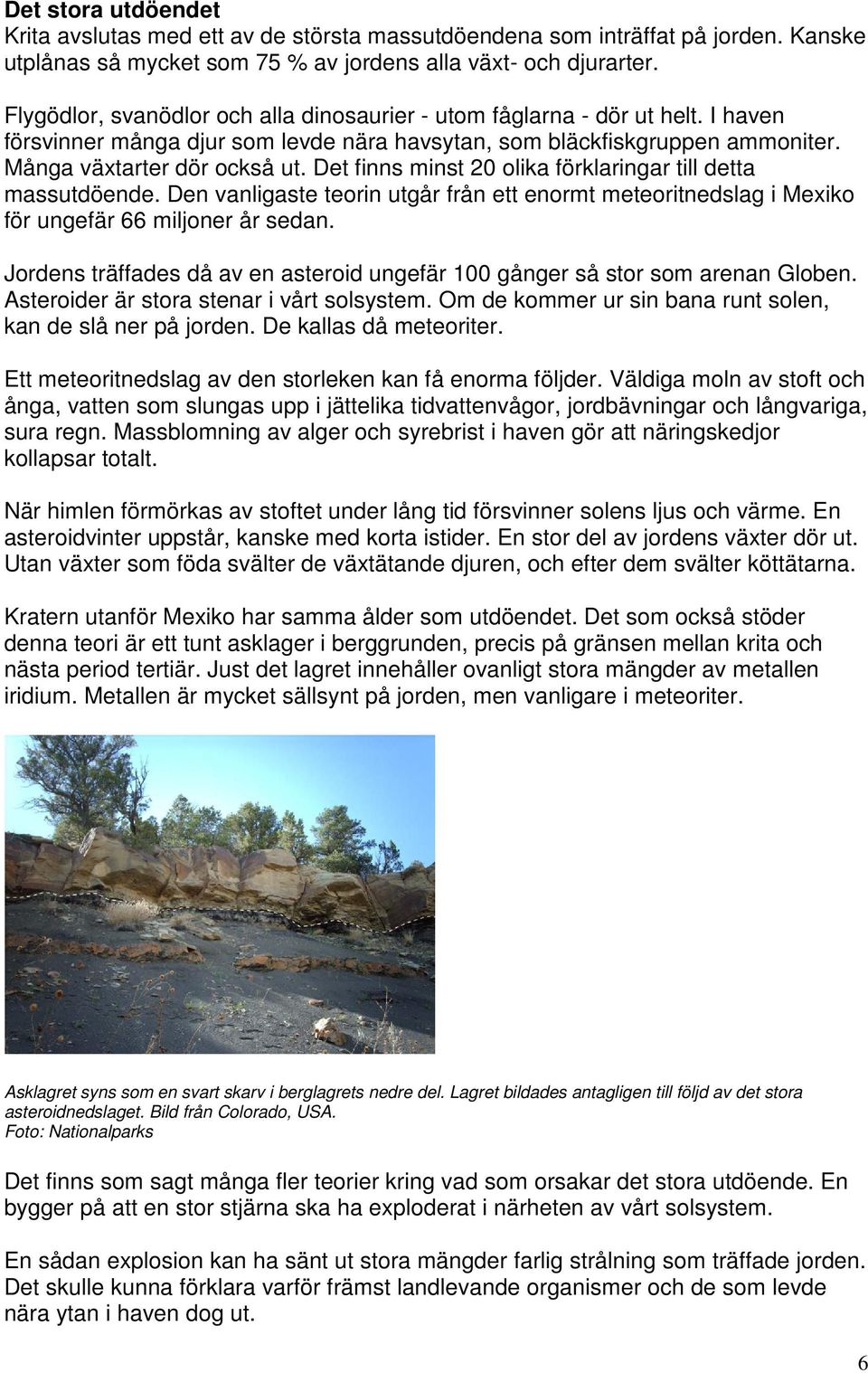 Det finns minst 20 olika förklaringar till detta massutdöende. Den vanligaste teorin utgår från ett enormt meteoritnedslag i Mexiko för ungefär 66 miljoner år sedan.