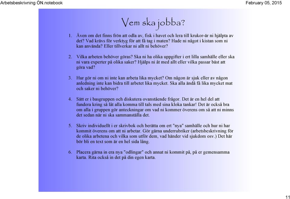 Hjälps ni åt med allt eller vilka passar bäst att göra vad? 3. Hur gör ni om ni inte kan arbeta lika mycket? Om någon är sjuk eller av någon anledning inte kan bidra till arbetet lika mycket.