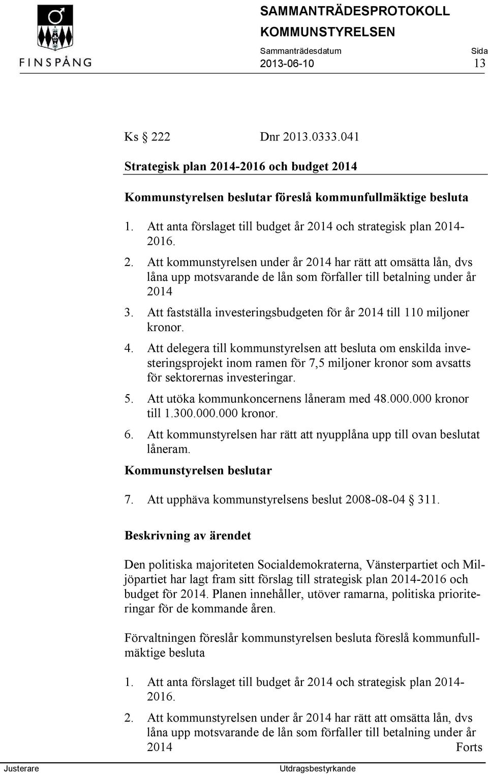 Att delegera till kommunstyrelsen att besluta om enskilda investeringsprojekt inom ramen för 7,5 miljoner kronor som avsatts för sektorernas investeringar. 5.