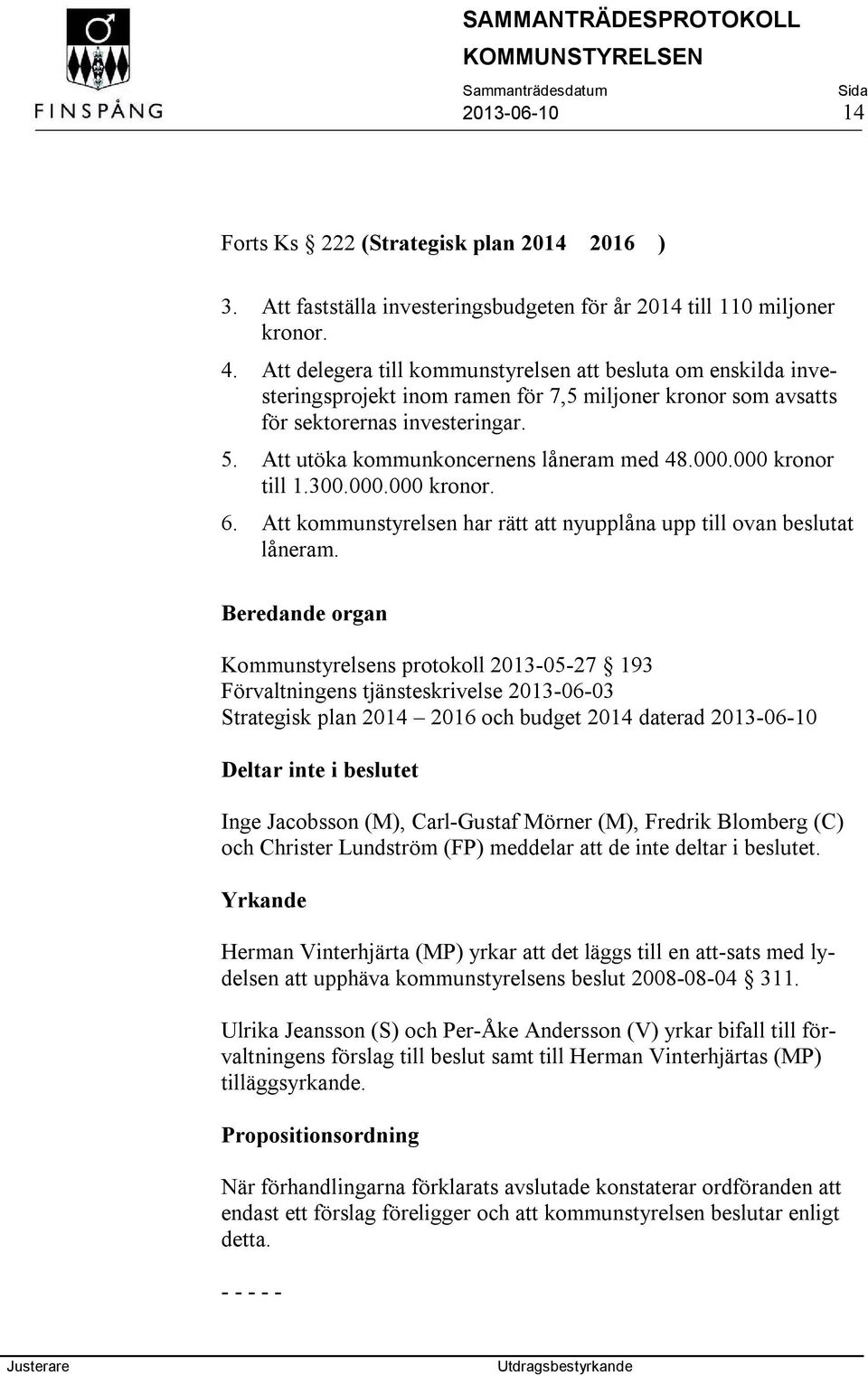 Att utöka kommunkoncernens låneram med 48.000.000 kronor till 1.300.000.000 kronor. 6. Att kommunstyrelsen har rätt att nyupplåna upp till ovan beslutat låneram.