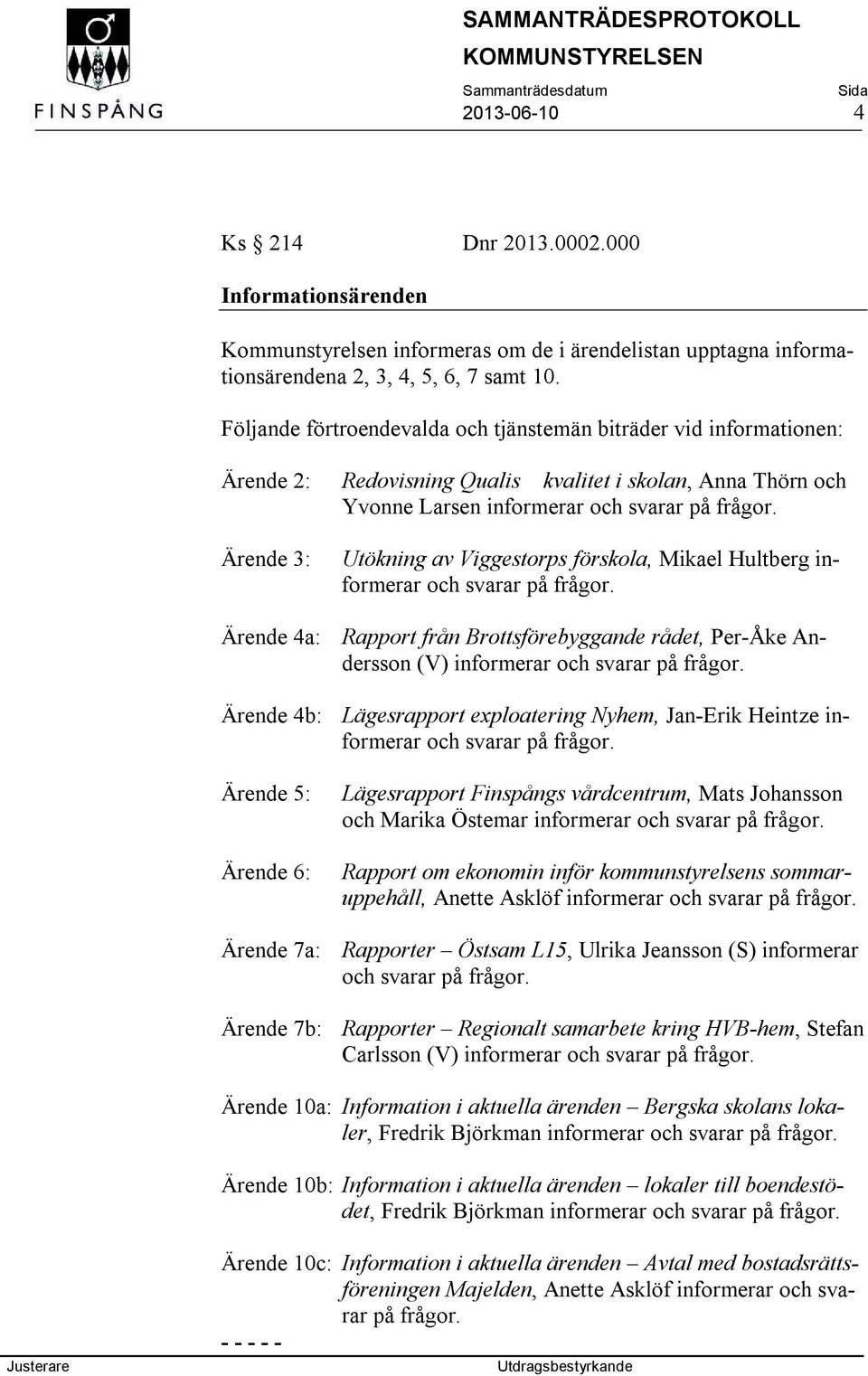 Utökning av Viggestorps förskola, Mikael Hultberg informerar och svarar på frågor. Ärende 4a: Rapport från Brottsförebyggande rådet, Per-Åke Andersson (V) informerar och svarar på frågor.