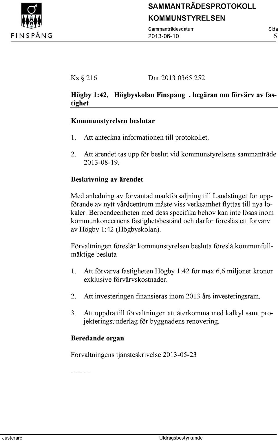 Beroendeenheten med dess specifika behov kan inte lösas inom kommunkoncernens fastighetsbestånd och därför föreslås ett förvärv av Högby 1:42 (Högbyskolan).