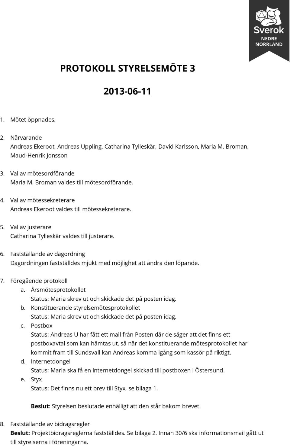 Val av justerare Catharina Tylleskär valdes till justerare. 6. Fastställande av dagordning Dagordningen fastställdes mjukt med möjlighet att ändra den löpande. 7. Föregående protokoll a.