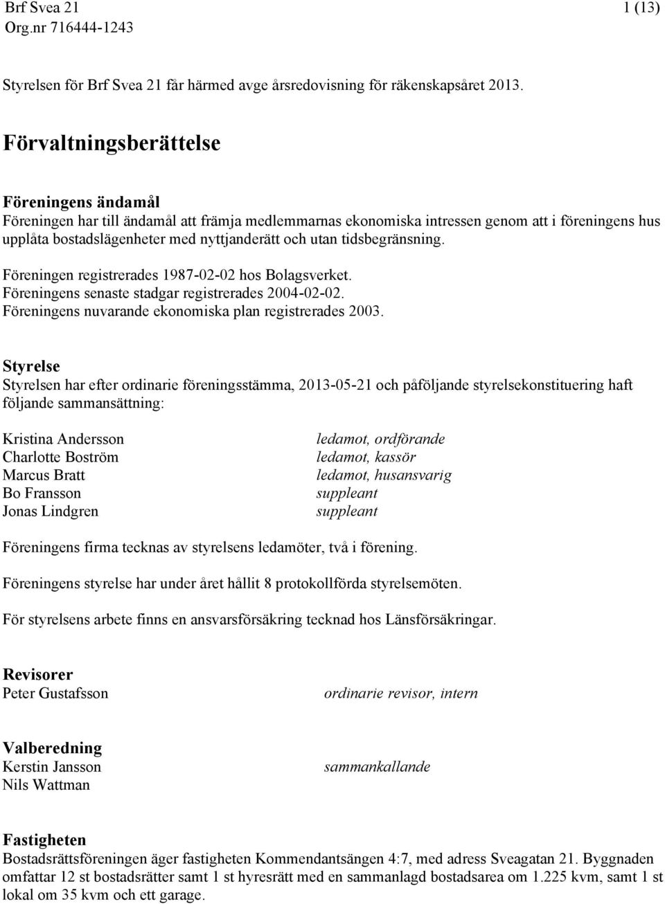 tidsbegränsning. Föreningen registrerades 1987-02-02 hos Bolagsverket. Föreningens senaste stadgar registrerades 2004-02-02. Föreningens nuvarande ekonomiska plan registrerades 2003.