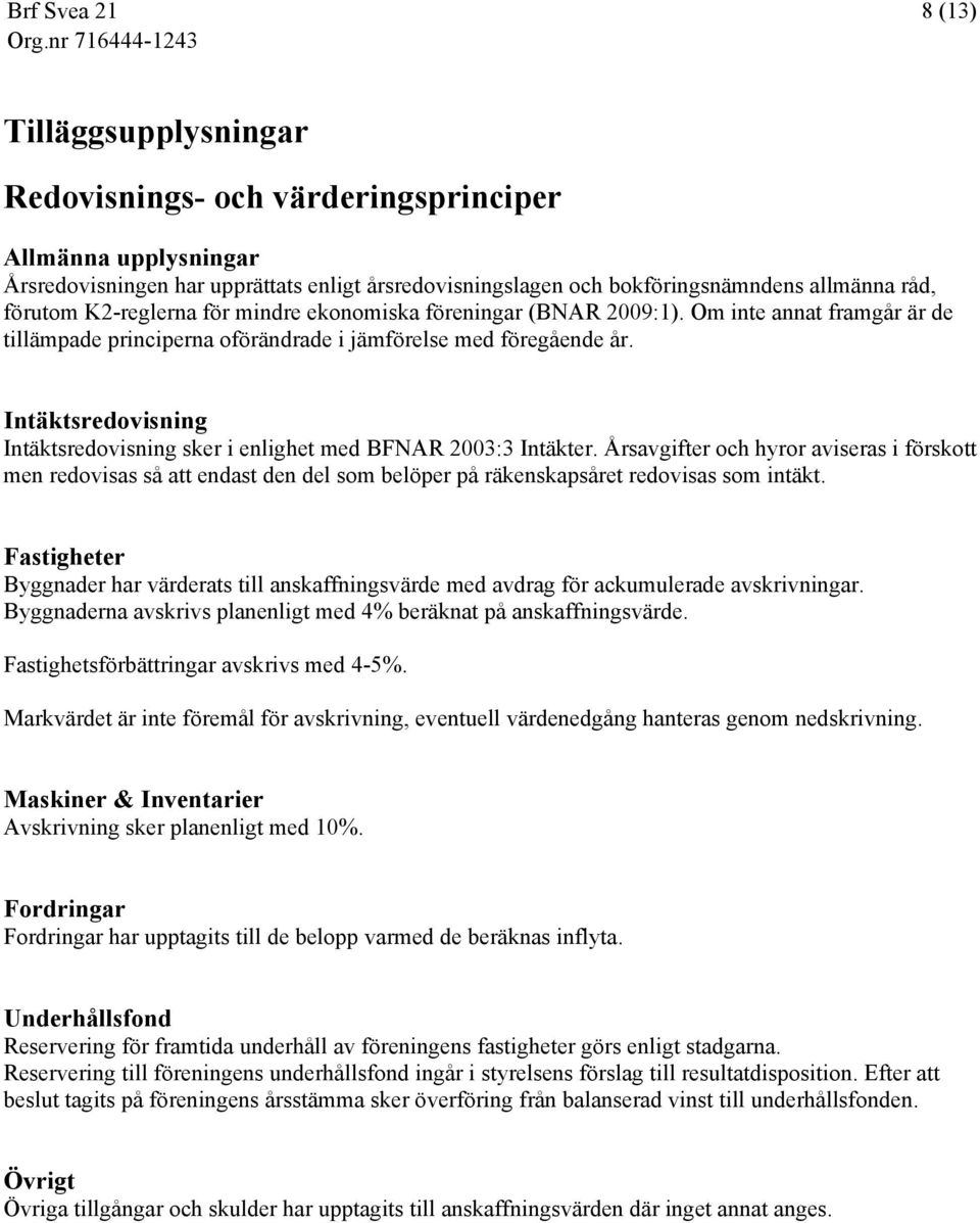 Intäktsredovisning Intäktsredovisning sker i enlighet med BFNAR 2003:3 Intäkter.