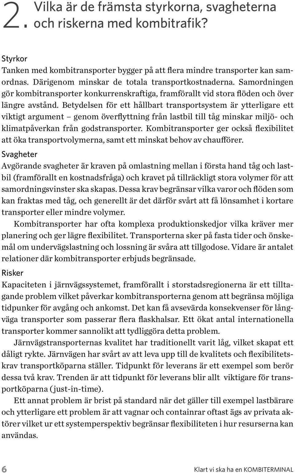 Betydelsen för ett hållbart transportsystem är ytterligare ett viktigt argument genom överflyttning från lastbil till tåg minskar miljö- och klimatpåverkan från godstransporter.