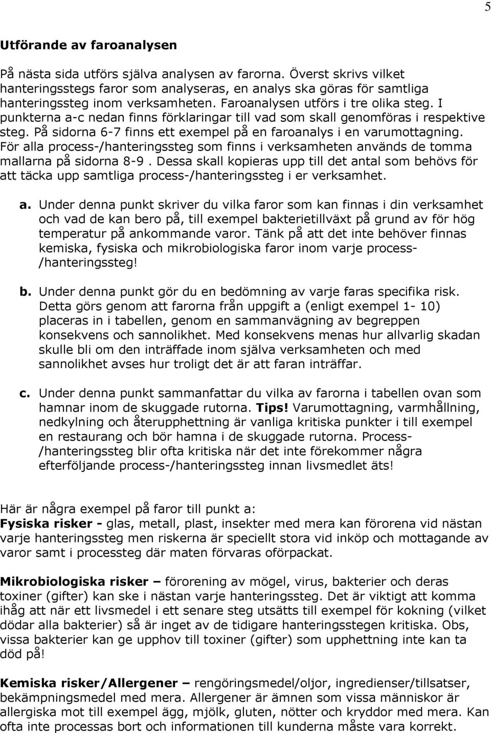 I punkterna a-c nedan finns förklaringar till vad som skall genomföras i respektive steg. På sidorna 6-7 finns ett exempel på en faroanalys i en varumottagning.