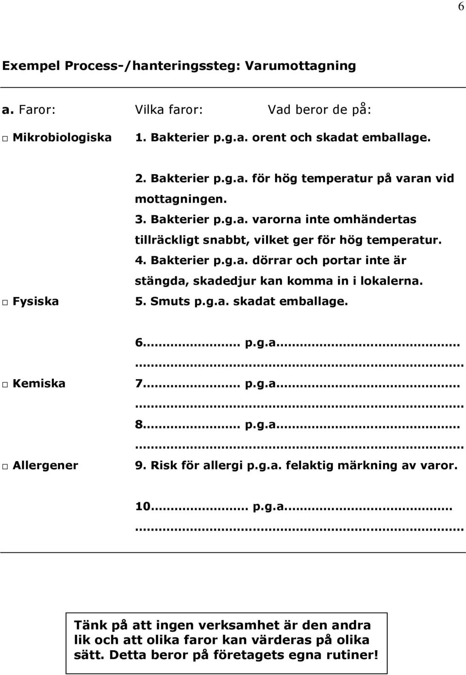 5. Smuts p.g.a. skadat emballage. Kemiska Allergener 6. p.g.a.. 7. p.g.a.. 8. p.g.a.. 9. Risk för allergi p.g.a. felaktig märkning av varor. 10. p.g.a. Tänk på att ingen verksamhet är den andra lik och att olika faror kan värderas på olika sätt.