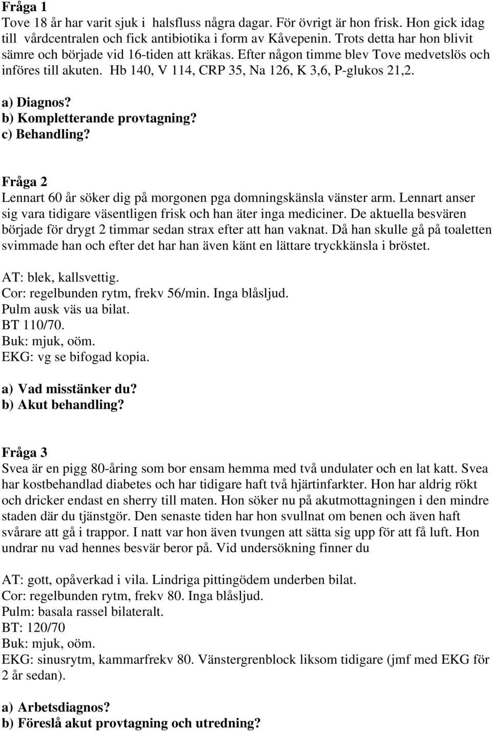 b) Kompletterande provtagning? c) Behandling? Fråga 2 Lennart 60 år söker dig på morgonen pga domningskänsla vänster arm. Lennart anser sig vara tidigare väsentligen frisk och han äter inga mediciner.