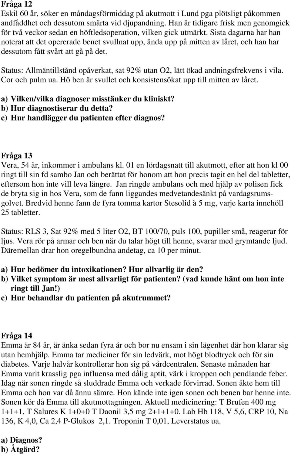 Sista dagarna har han noterat att det opererade benet svullnat upp, ända upp på mitten av låret, och han har dessutom fått svårt att gå på det.