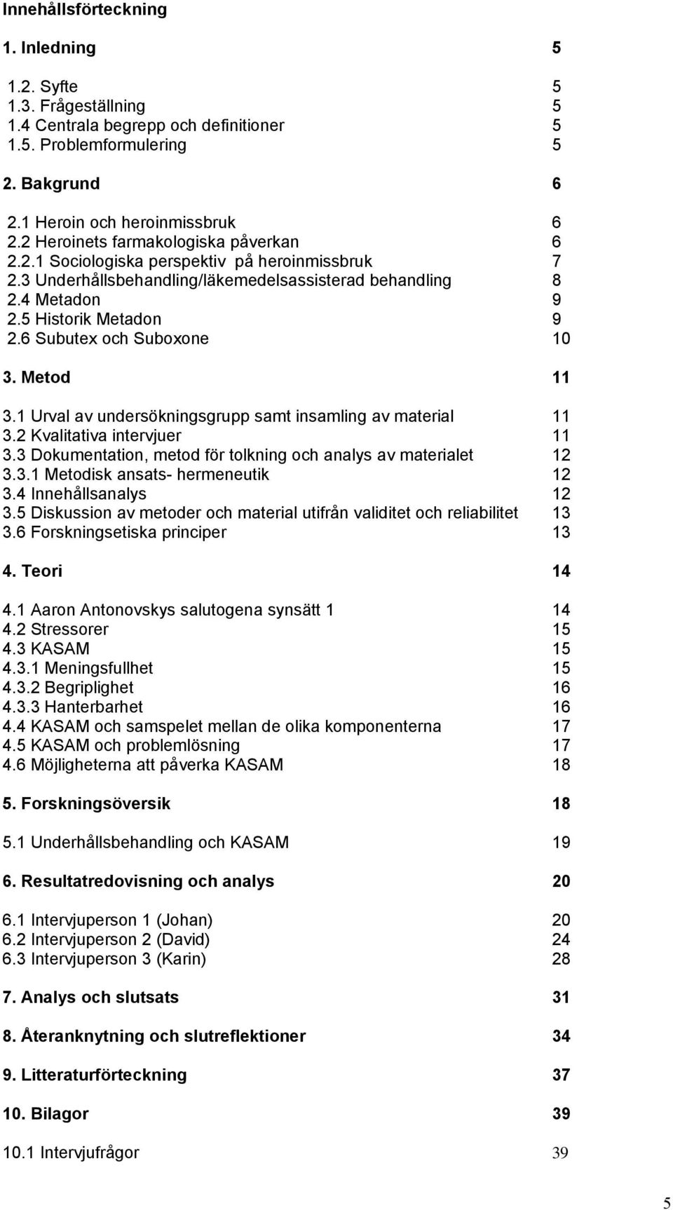 6 Subutex och Suboxone 10 3. Metod 11 3.1 Urval av undersökningsgrupp samt insamling av material 11 3.2 Kvalitativa intervjuer 11 3.3 Dokumentation, metod för tolkning och analys av materialet 12 3.3.1 Metodisk ansats- hermeneutik 12 3.