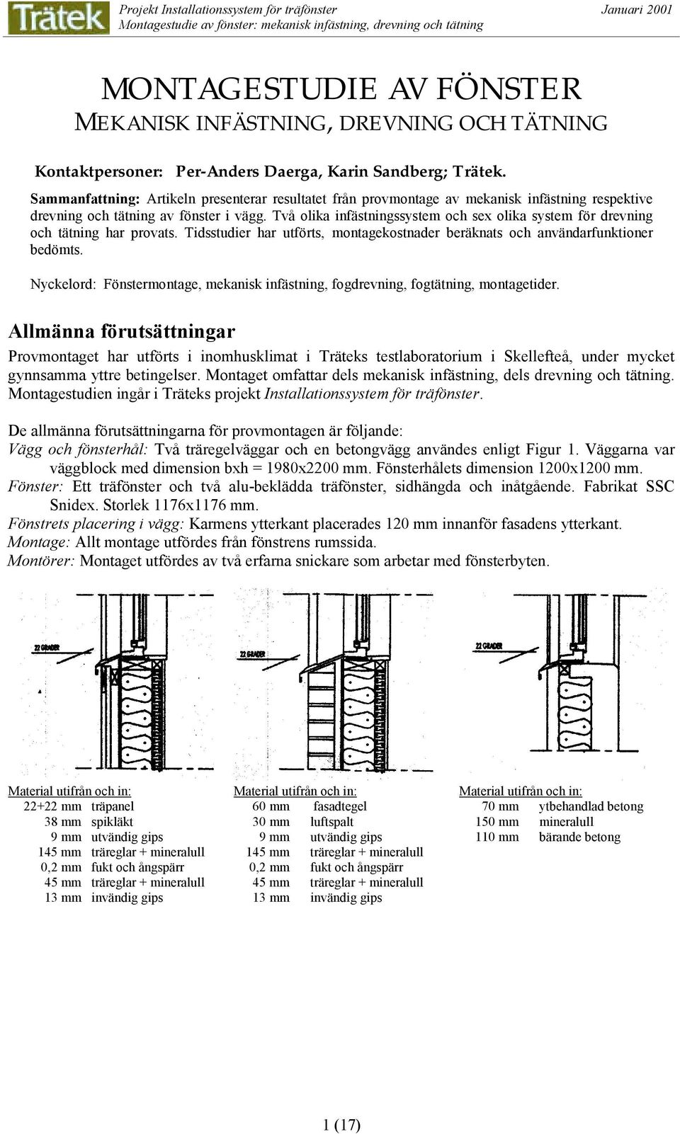 Två olika infästningssystem och sex olika system för drevning och tätning har provats. Tidsstudier har utförts, montagekostnader beräknats och användarfunktioner bedömts.