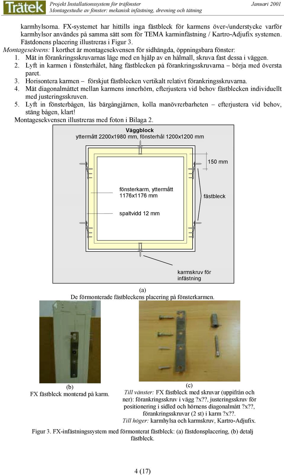 Fästdonens placering illustreras i Figur 3. Montagesekvens: I korthet är montagesekvensen för sidhängda, öppningsbara fönster: 1.