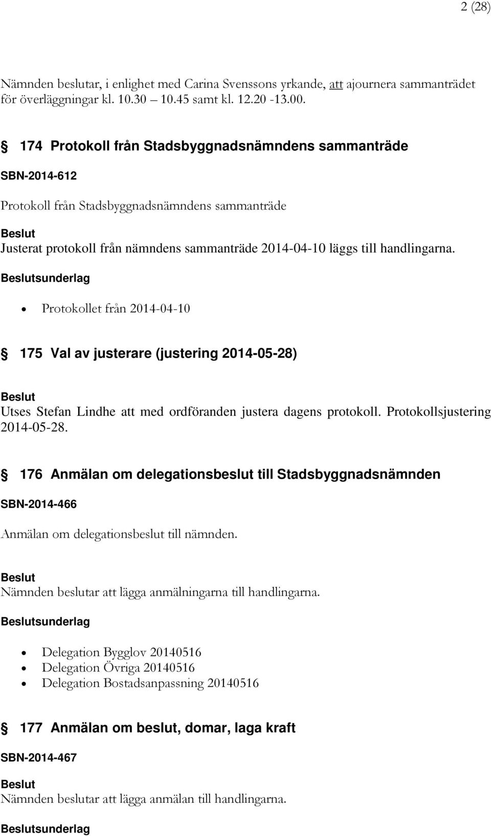 sunderlag Protokollet från 2014-04-10 175 Val av justerare (justering 2014-05-28) Utses Stefan Lindhe att med ordföranden justera dagens protokoll. Protokollsjustering 2014-05-28.