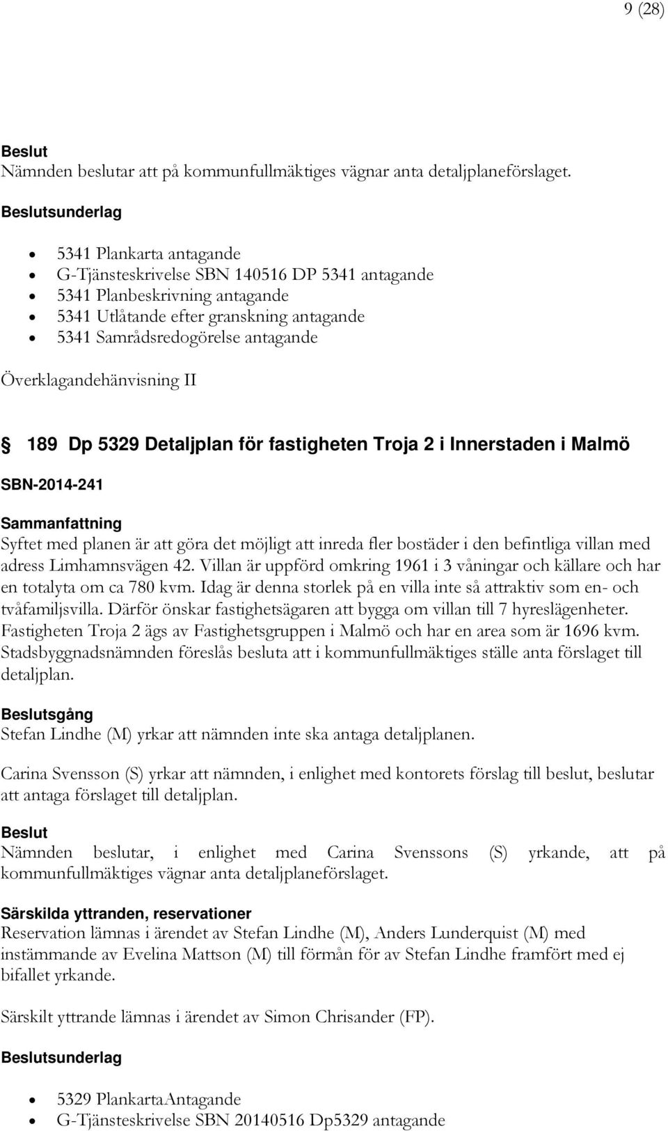 Överklagandehänvisning II 189 Dp 5329 Detaljplan för fastigheten Troja 2 i Innerstaden i Malmö SBN-2014-241 Syftet med planen är att göra det möjligt att inreda fler bostäder i den befintliga villan