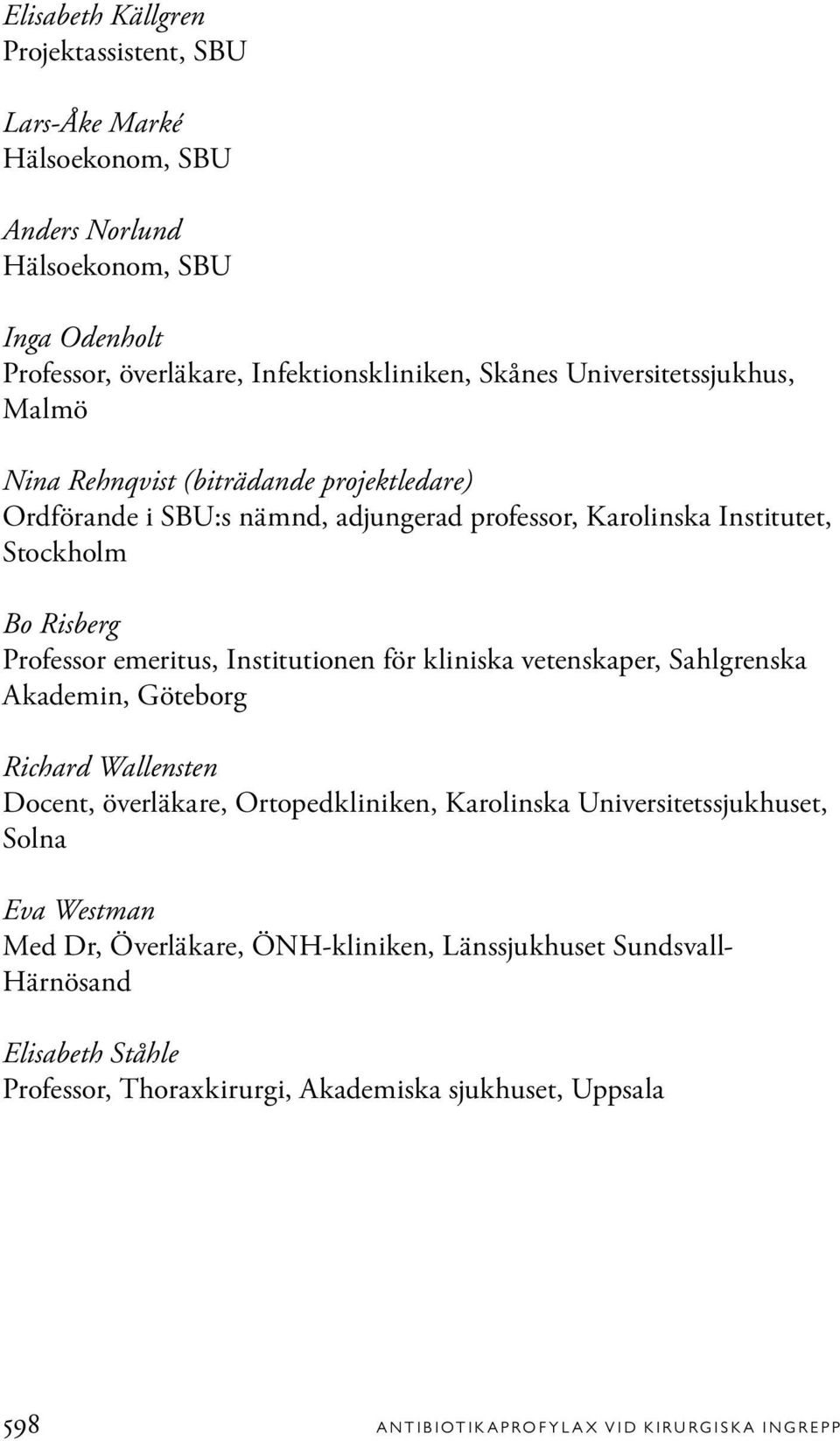 emeritus, Institutionen för kliniska vetenskaper, Sahlgrenska Akademin, Göteborg Richard Wallensten Docent, överläkare, Ortopedkliniken, Karolinska Universitetssjukhuset, Solna