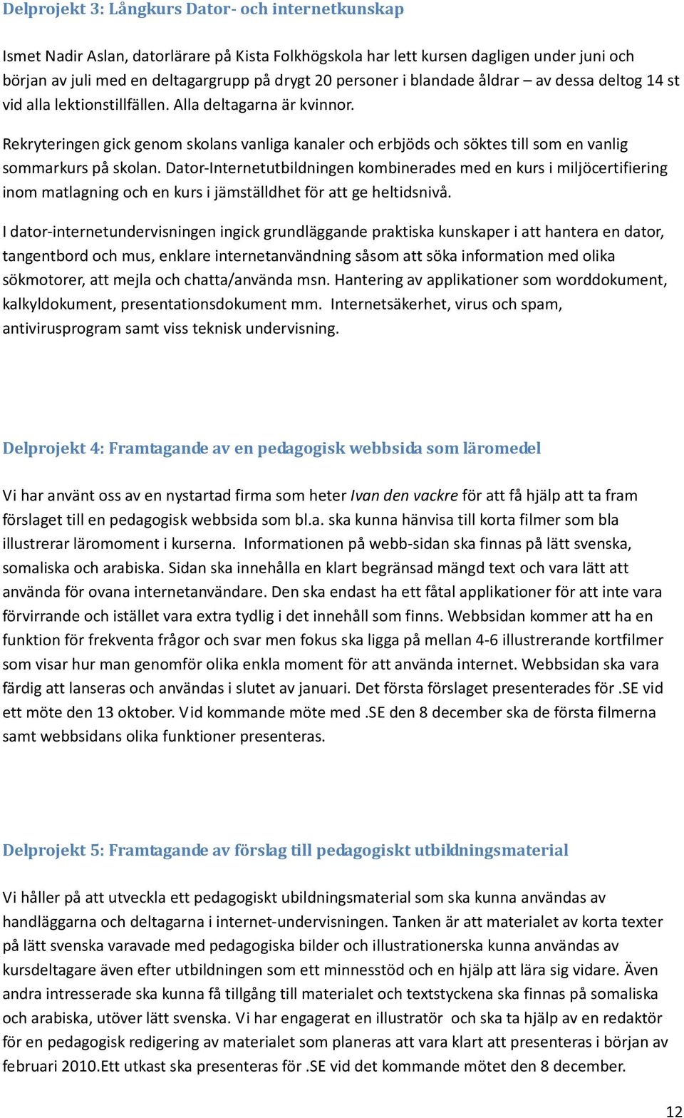 Rekryteringen gick genom skolans vanliga kanaler och erbjöds och söktes till som en vanlig sommarkurs på skolan.